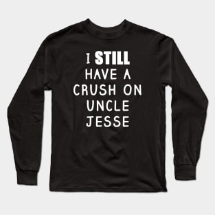 I STILL Have a Crush On Uncle Jesse Shirt 2 Long Sleeve T-Shirt